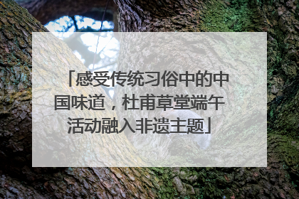 感受传统习俗中的中国味道，杜甫草堂端午活动融入非遗主题