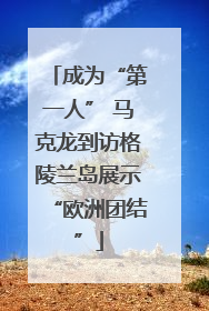成为“第一人” 马克龙到访格陵兰岛展示“欧洲团结”