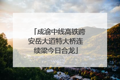 成渝中线高铁跨安岳大道特大桥连续梁今日合龙