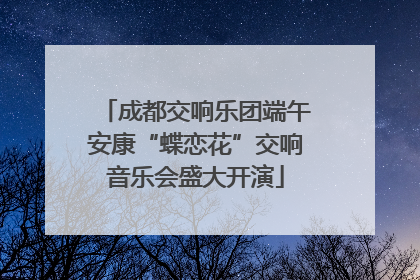 成都交响乐团端午安康“蝶恋花”交响音乐会盛大开演