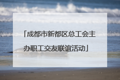成都市新都区总工会主办职工交友联谊活动
