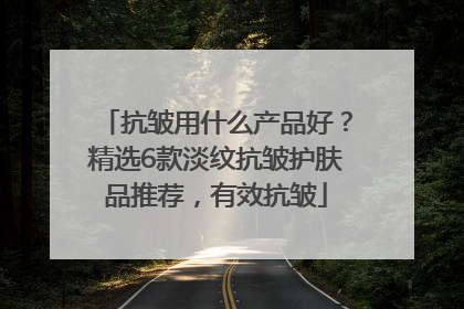 抗皱用什么产品好？精选6款淡纹抗皱护肤品推荐，有效抗皱