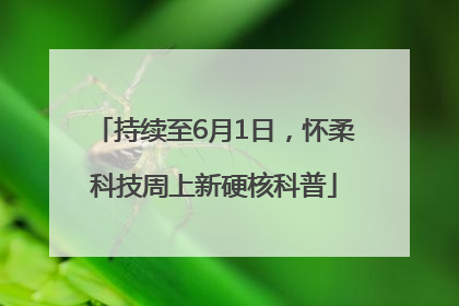 持续至6月1日，怀柔科技周上新硬核科普
