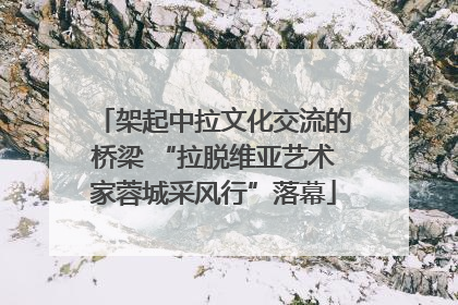 架起中拉文化交流的桥梁 “拉脱维亚艺术家蓉城采风行”落幕