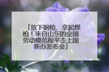 放下钢枪、拿起焊枪！来自山东的全国劳动模范程平走上国新办发布会