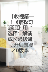收视第一！《萌探奇遇记》用“选择”解锁成长必修课，开启国漫2.0版本