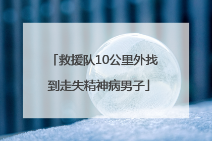 救援队10公里外找到走失精神病男子