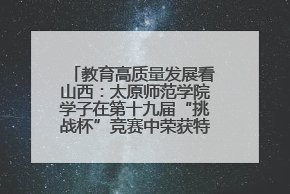 教育高质量发展看山西：太原师范学院学子在第十九届“挑战杯”竞赛中荣获特等奖两项