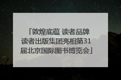 敦煌底蕴 读者品牌 读者出版集团亮相第31届北京国际图书博览会