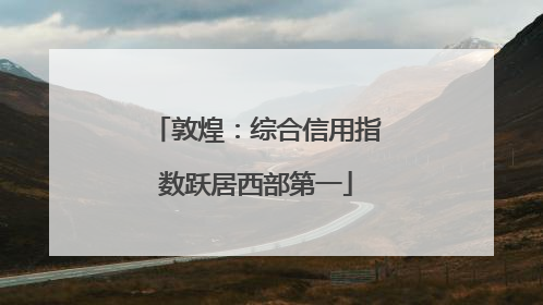 敦煌：综合信用指数跃居西部第一