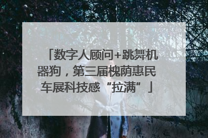 数字人顾问+跳舞机器狗，第三届槐荫惠民车展科技感“拉满”