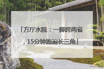 方厅水院：一脚跨两省，15分钟跑遍长三角