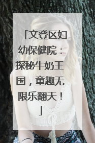 文登区妇幼保健院：探秘牛奶王国，童趣无限乐翻天！