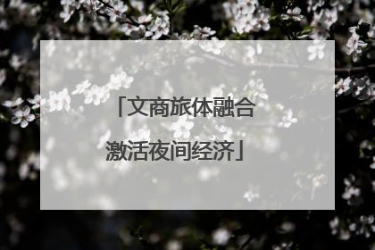 文商旅体融合激活夜间经济