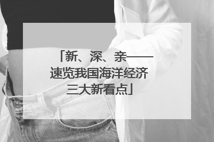 新、深、亲——速览我国海洋经济三大新看点