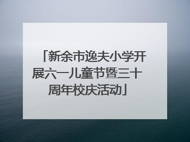新余市逸夫小学开展六一儿童节暨三十周年校庆活动