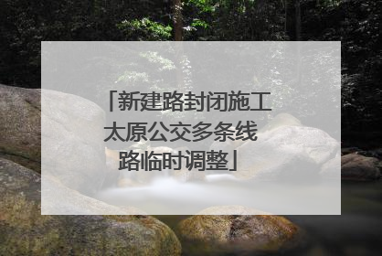 新建路封闭施工 太原公交多条线路临时调整