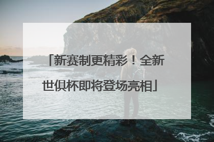 新赛制更精彩！全新世俱杯即将登场亮相