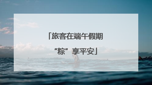 旅客在端午假期“粽”享平安