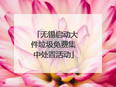 无锡启动大件垃圾免费集中处置活动
