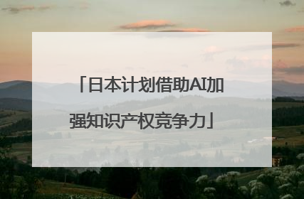 日本计划借助AI加强知识产权竞争力