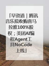 早资道｜腾讯音乐拟收购喜马拉雅100%股权；美团AI编程Agent工具NoCode上线