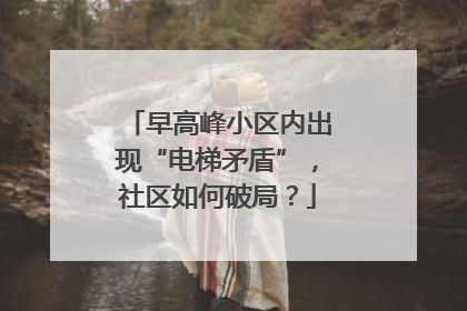 早高峰小区内出现“电梯矛盾”，社区如何破局？