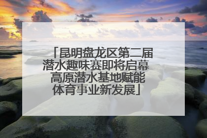 昆明盘龙区第二届潜水趣味赛即将启幕 高原潜水基地赋能体育事业新发展