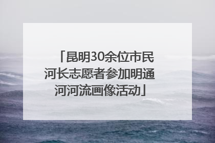昆明30余位市民河长志愿者参加明通河河流画像活动