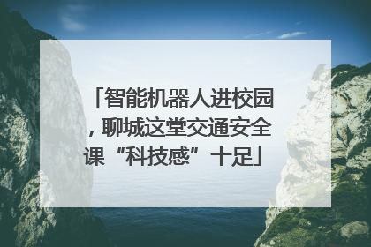 智能机器人进校园，聊城这堂交通安全课“科技感”十足