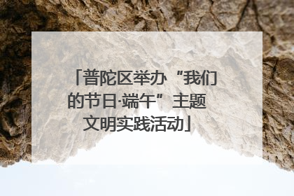 普陀区举办“我们的节日·端午”主题文明实践活动
