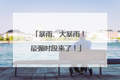 暴雨、大暴雨！最强时段来了！