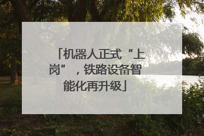 机器人正式“上岗”，铁路设备智能化再升级