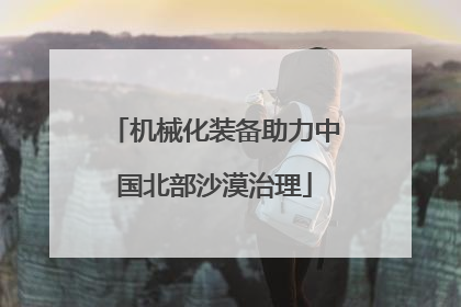 机械化装备助力中国北部沙漠治理