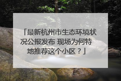 最新杭州市生态环境状况公报发布 现场为何特地推荐这个小区？