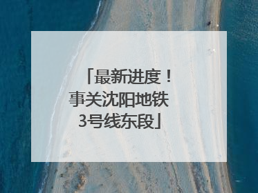 最新进度！事关沈阳地铁3号线东段