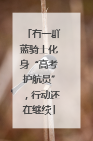 有一群蓝骑士化身“高考护航员”，行动还在继续