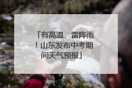 有高温、雷阵雨！山东发布中考期间天气预报