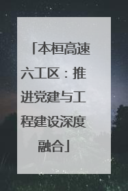 本桓高速六工区：推进党建与工程建设深度融合