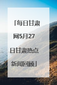 每日甘肃网5月27日甘肃热点新闻回顾