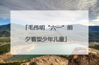 毛伟明“六一”前夕看望少年儿童