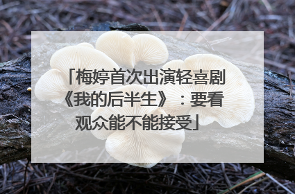 梅婷首次出演轻喜剧《我的后半生》：要看观众能不能接受