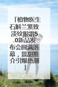 植物医生石斛兰紧致淡纹眼霜5.0新品发布会圆满落幕，景甜推介引爆热潮
