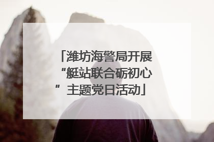 潍坊海警局开展“艇站联合砺初心”主题党日活动