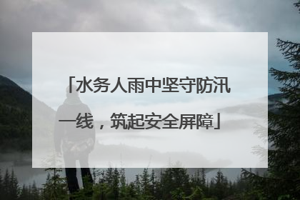 水务人雨中坚守防汛一线，筑起安全屏障