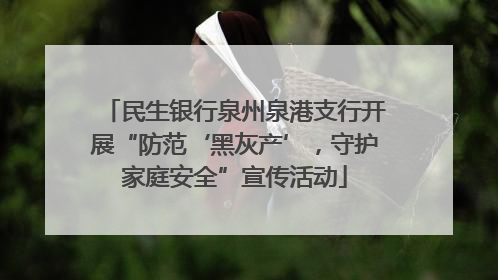 民生银行泉州泉港支行开展“防范‘黑灰产’，守护家庭安全”宣传活动