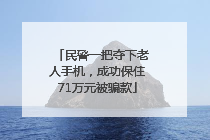 民警一把夺下老人手机，成功保住71万元被骗款