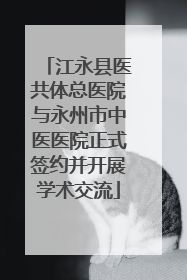 江永县医共体总医院与永州市中医医院正式签约并开展学术交流