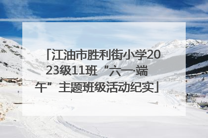 江油市胜利街小学2023级11班“六一·端午”主题班级活动纪实