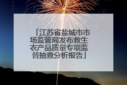 江苏省盐城市市场监管局发布救生衣产品质量专项监督抽查分析报告